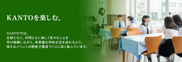 KANTOでは、生徒たちに、仲間ともに楽しく色々なことを学び経験しながら、有意義な学校生活を送れるよう、色々なイベントの開催や環境づくりに取り組んでいます